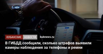 В ГИБДД сообщили, сколько штрафов выявили камеры наблюдения за телефоны и ремни - kubnews.ru - Россия
