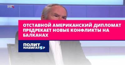 Отставной американский дипломат предрекает новые конфликты на... - politnavigator.net - США - Германия - Франция - Болгария - Хорватия - Сербия - Черногория
