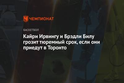 Кайри Ирвинг - Кайри Ирвингу и Брэдли Билу грозит тюремный срок, если они приедут в Торонто - championat.com