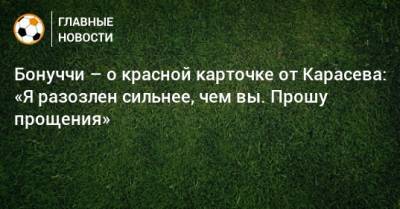 Сергей Карасев - Леонардо Бонуччи - Бонуччи – о красной карточке от Карасева: «Я разозлен сильнее, чем вы. Прошу прощения» - bombardir.ru - Россия - Италия - Испания