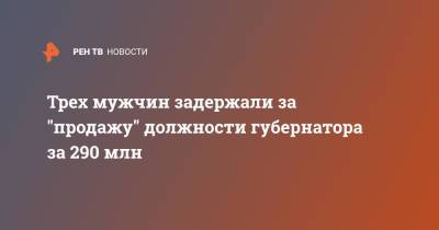 Трех мужчин задержали за "продажу" должности губернатора за 290 млн - ren.tv - Москва - Россия - Чукотка