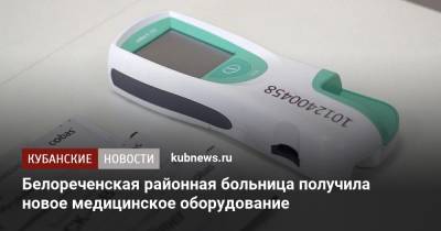 Белореченская районная больница получила новое медицинское оборудование - kubnews.ru - Краснодарский край - Белореченск