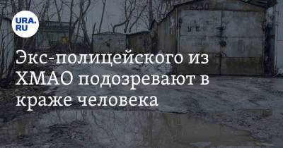 Экс-полицейского из ХМАО подозревают в краже человека. Он должен был дать показания против силовика - ura.news - Россия - Сургут - Югра