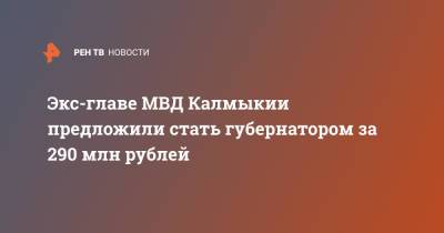 Экс-главе МВД Калмыкии предложили стать губернатором за 290 млн рублей - ren.tv - Чукотка - респ. Калмыкия