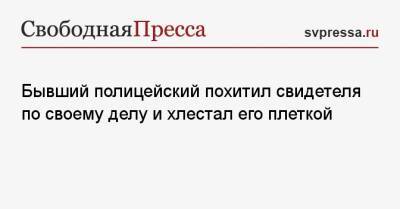 Бывший полицейский похитил свидетеля по своему делу и хлестал его плеткой - svpressa.ru - Сургут - Югра