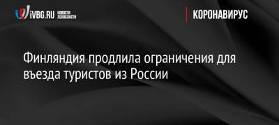 Финляндия продлила ограничения для въезда туристов из России - ivbg.ru - Россия - Украина - Финляндия