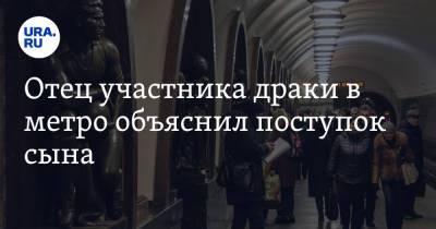 Отец участника драки в метро объяснил поступок сына - ura.news - Москва