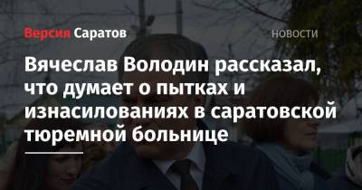 Вячеслав Володин - Вячеслав Володин рассказал, что думает о пытках и изнасилованиях в саратовской тюремной больнице - nversia.ru - Россия - Саратов