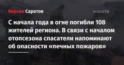 С начала года в огне погибли 108 жителей региона. В связи с началом отопсезона спасатели напоминают об опасности «печных пожаров» - nversia.ru - Саратовская обл.