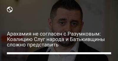 Дмитрий Разумков - Давид Арахамия - Арахамия не согласен с Разумковым: Коалицию Слуг народа и Батькивщины сложно представить - liga.net - Украина