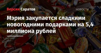 Мэрия закупается сладкими новогодними подарками на 5,4 миллиона рублей - nversia.ru - Саратова