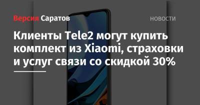 Клиенты Tele2 могут купить комплект из Xiaomi, страховки и услуг связи со скидкой 30% - nversia.ru