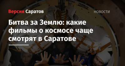 Клим Шипенко - Юлия Пересильд - Битва за Землю: какие фильмы о космосе чаще смотрят в Саратове - nversia.ru - Россия - Саратов