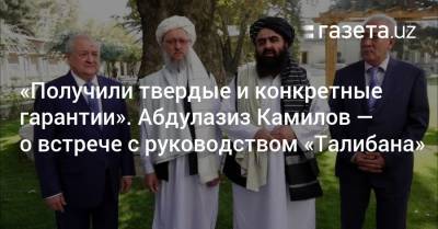 Абдулазиз Камилов - «Мы получили твердые и конкретные гарантии». Абдулазиз Камилов — о встрече с руководством «Талибана» - gazeta.uz - Узбекистан - Афганистан