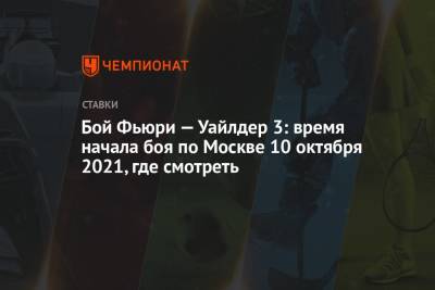 Фьюри Тайсон - Бой Фьюри — Уайлдер 3: время начала боя по Москве 10 октября 2021, где смотреть - championat.com - Москва - Россия - США - Вегас