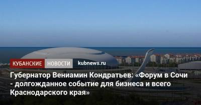 Вениамин Кондратьев - Дмитрий Чернышенко - Губернатор Вениамин Кондратьев: «Форум в Сочи - долгожданное событие для бизнеса и всего Краснодарского края» - kubnews.ru - Сочи - Краснодарский край