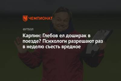 Андрей Панков - Валерий Карпин - Данил Глебов - Карпин: Глебов ел доширак в поезде? Психологи разрешают раз в неделю съесть вредное - championat.com - Россия