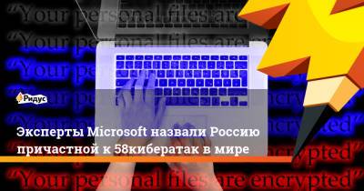 Эксперты Microsoft назвали Россию причастной к 58% кибератак в мире - ridus.ru - Россия - Китай - США - Украина - КНДР - Англия - Microsoft