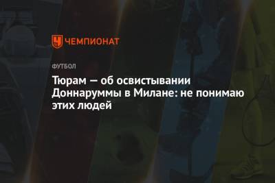 Тюрам — об освистывании Доннаруммы в Милане: не понимаю этих людей - championat.com - Италия - Испания