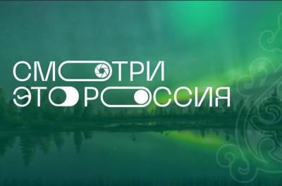Школьникам Коми предлагают принять участие в федеральном конкурсе "Смотри, это Россия" - komiinform.ru - Россия - респ. Коми - респ. Саха