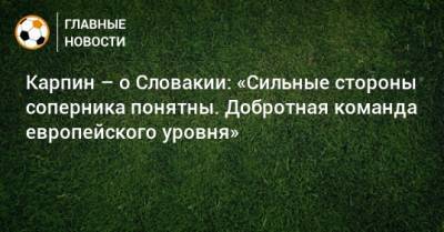 Валерий Карпин - Карпин – о Словакии: «Сильные стороны соперника понятны. Добротная команда европейского уровня» - bombardir.ru - Россия - Словакия