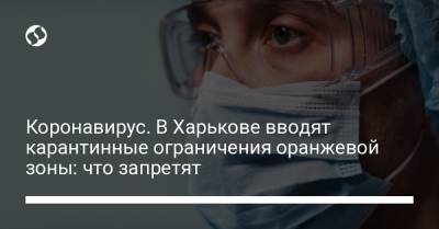Коронавирус. В Харькове вводят карантинные ограничения оранжевой зоны: что запретят - liga.net - Украина - Харьков