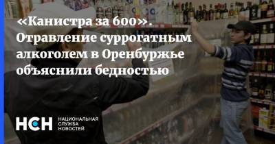 «Канистра за 600». Отравление суррогатным алкоголем в Оренбуржье объяснили бедностью - nsn.fm - Россия - Оренбургская обл.
