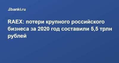 RAEX: потери крупного российского бизнеса за 2020 год составили 5,5 трлн рублей - smartmoney.one