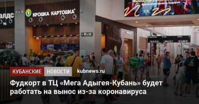 Фудкорт в ТЦ «Мега Адыгея-Кубань» будет работать на вынос из-за коронавируса - kubnews.ru - Краснодарский край - респ. Адыгея - Кубань