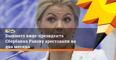Марина Ракова - Бывшего вице-президента Сбербанка Ракову арестовали на два месяца - ridus.ru - Москва - Тверь
