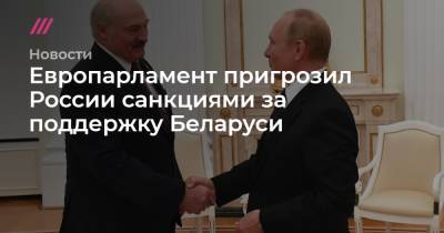 Владимир Путин - Александр Лукашенко - Европарламент пригрозил России санкциями за поддержку Беларуси - tvrain.ru - Россия - Белоруссия