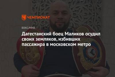 Дагестанский боец Маликов осудил своих земляков, избивших пассажира в московском метро - championat.com - респ. Дагестан