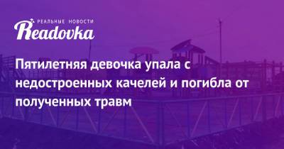 Пятилетняя девочка упала с недостроенных качелей и погибла от полученных травм - readovka.news - Смоленская обл. - окр. Янао