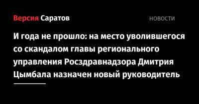 Олег Костин - И года не прошло: на место уволившегося со скандалом главы регионального управления Росздравнадзора Дмитрия Цымбала назначен новый руководитель - nversia.ru - Саратовская обл.