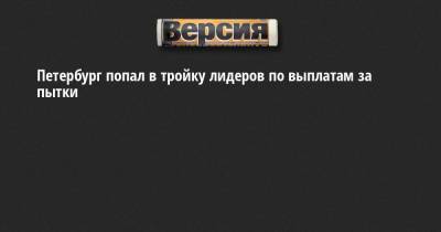 Петербург попал в тройку лидеров по выплатам за пытки - neva.versia.ru - Россия - Ленинградская обл. - Санкт-Петербург - Нижегородская обл. - Костромская обл.