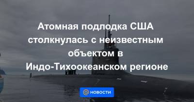 Атомная подлодка США столкнулась с неизвестным объектом в Индо-Тихоокеанском регионе - news.mail.ru - США - state Connecticut