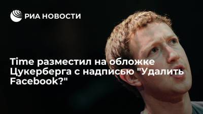 Марк Цукерберг - Time разместил на новой обложке на фоне Цукерберга окошко с предложением удалить Facebook - ria.ru - США - Вашингтон