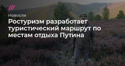 Сергей Шойгу - Ростуризм разработает туристический маршрут по местам отдыха Путина - tvrain.ru - Россия