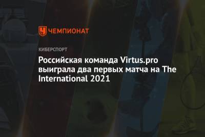 Российская команда Virtus.pro выиграла два первых матча на The International 2021 - championat.com