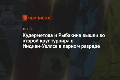 Вероника Кудерметова - Елена Рыбакина - Кудерметова и Рыбакина вышли во второй круг турнира в Индиан-Уэллсе в парном разряде - championat.com - Россия - Китай - США - Англия - Казахстан - Чили - шт. Индиана