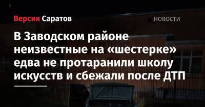 В Заводском районе неизвестные на «шестерке» едва не протаранили школу искусств и сбежали после ДТП - nversia.ru - Саратов - район Заводский, Саратов