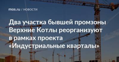 Владимир Ефимов - Александр Прохоров - Два участка бывшей промзоны Верхние Котлы реорганизуют в рамках проекта «Индустриальные кварталы» - mos.ru - Москва