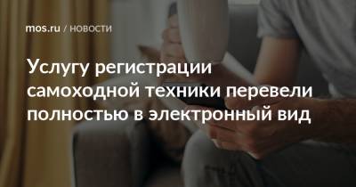 Дмитрий Иванов - Услугу регистрации самоходной техники перевели полностью в электронный вид - mos.ru - Москва