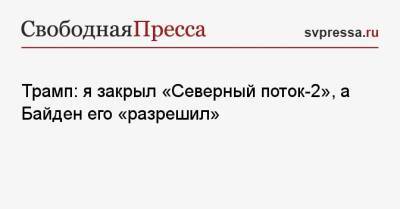 Дональд Трамп - Владимир Путин - Джо Байден - Трамп: я закрыл «Северный поток-2», а Байден его «разрешил» - svpressa.ru - Россия - США - Англия - Германия
