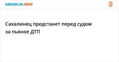 Сахалинец предстанет перед судом за пьяное ДТП - sakhalin.info - Россия