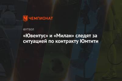 Самуэль Юмтити - «Ювентус» и «Милан» следят за ситуацией по контракту Юмтити - championat.com