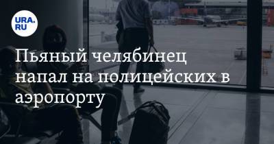 Пьяный челябинец напал на полицейских в аэропорту - ura.news - Россия - Новосибирск - Челябинск - округ Сибирский