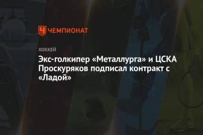 Экс-голкипер «Металлурга» и ЦСКА Проскуряков подписал контракт с «Ладой» - championat.com - Москва - Сочи - Рига - Югра