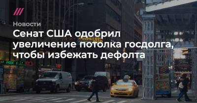 Джо Байден - Сенат США одобрил увеличение потолка госдолга, чтобы избежать дефолта - tvrain.ru - США