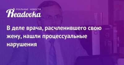 Александр Земченков - В деле врача, расчленившего свою жену, нашли процессуальные нарушения - readovka.news - Санкт-Петербург